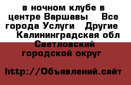 Open Bar в ночном клубе в центре Варшавы! - Все города Услуги » Другие   . Калининградская обл.,Светловский городской округ 